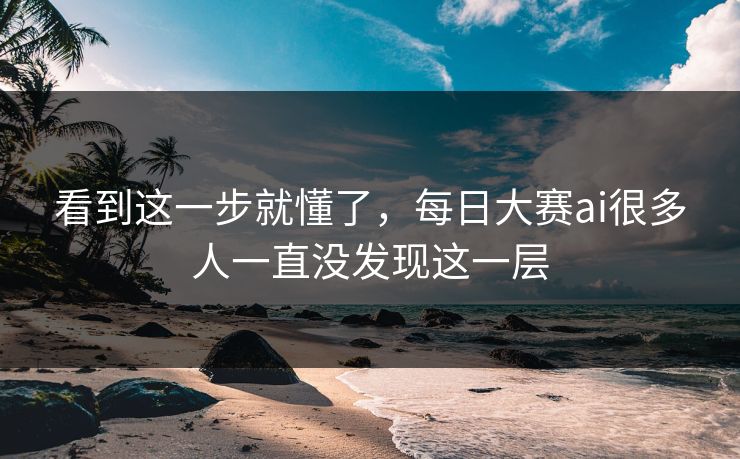 看到这一步就懂了，每日大赛ai很多人一直没发现这一层