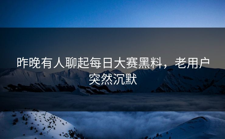 昨晚有人聊起每日大赛黑料，老用户突然沉默