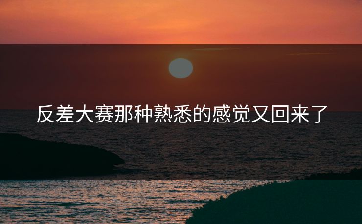 反差大赛那种熟悉的感觉又回来了