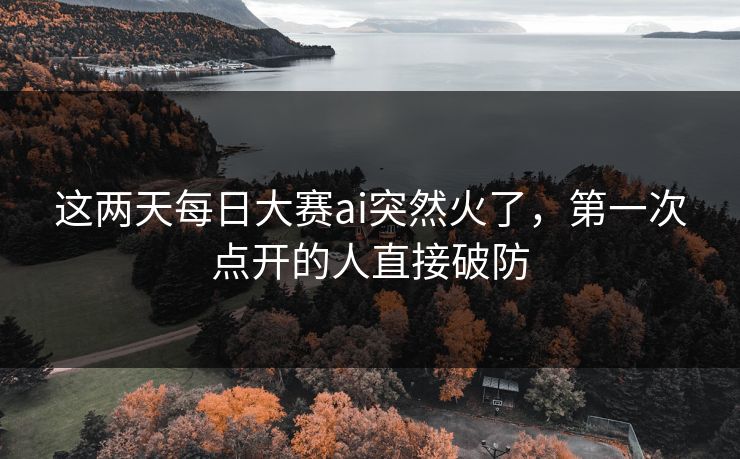 这两天每日大赛ai突然火了，第一次点开的人直接破防