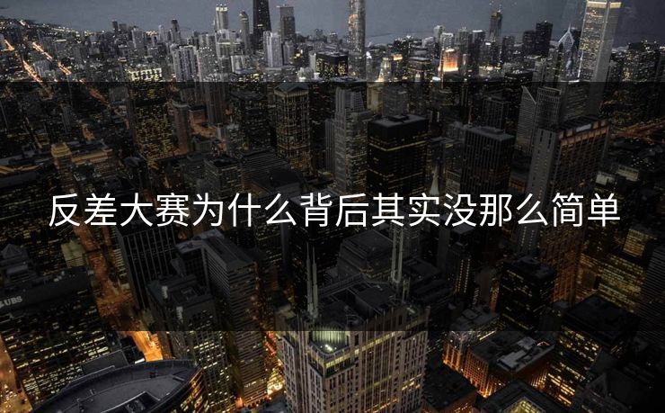 反差大赛为什么背后其实没那么简单