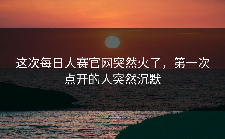 这次每日大赛官网突然火了，第一次点开的人突然沉默