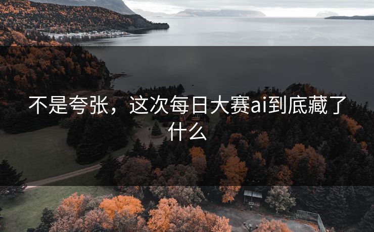 不是夸张，这次每日大赛ai到底藏了什么