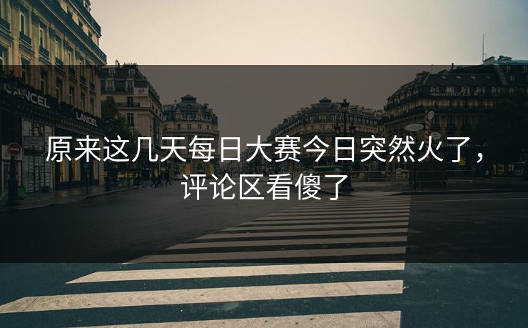 原来这几天每日大赛今日突然火了，评论区看傻了