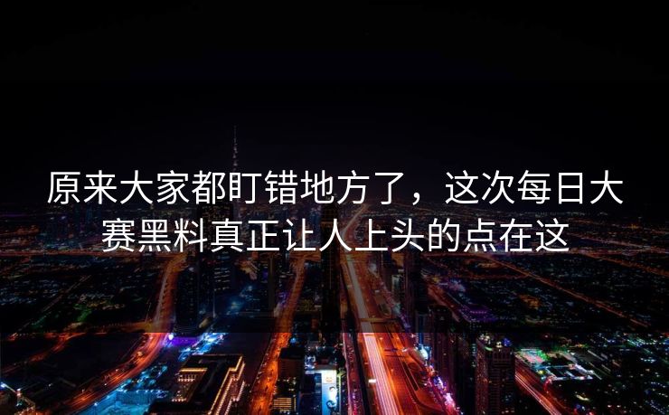 原来大家都盯错地方了，这次每日大赛黑料真正让人上头的点在这