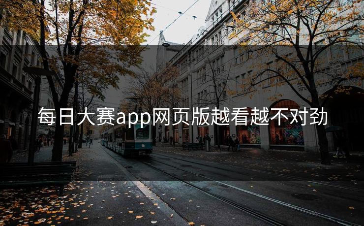 每日大赛app网页版越看越不对劲