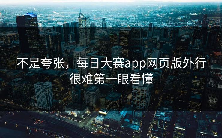 不是夸张，每日大赛app网页版外行很难第一眼看懂