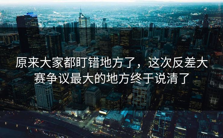 原来大家都盯错地方了，这次反差大赛争议最大的地方终于说清了