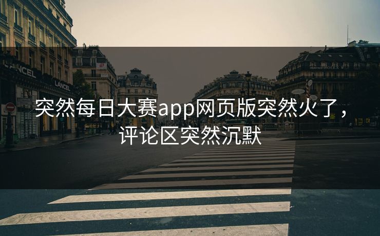 突然每日大赛app网页版突然火了，评论区突然沉默