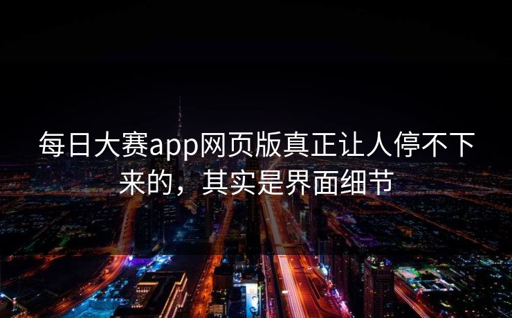 每日大赛app网页版真正让人停不下来的，其实是界面细节