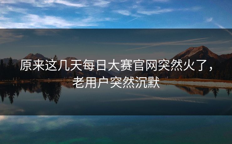 原来这几天每日大赛官网突然火了，老用户突然沉默