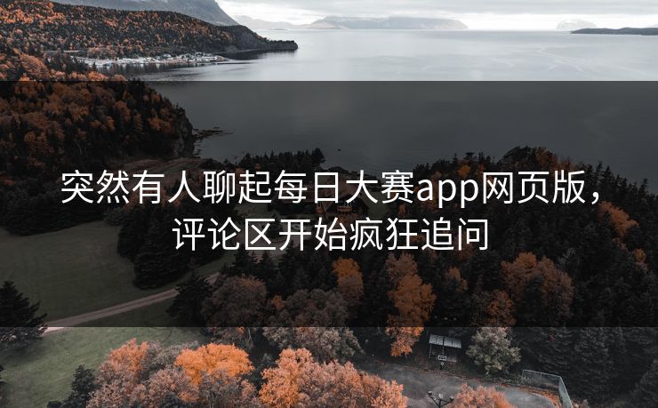 突然有人聊起每日大赛app网页版，评论区开始疯狂追问