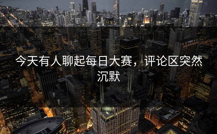 今天有人聊起每日大赛，评论区突然沉默