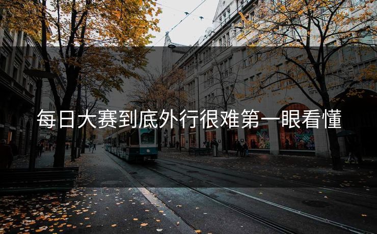 每日大赛到底外行很难第一眼看懂