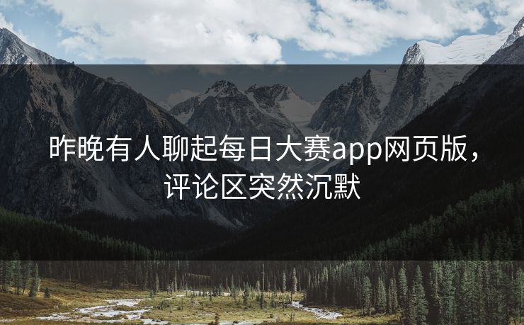 昨晚有人聊起每日大赛app网页版，评论区突然沉默