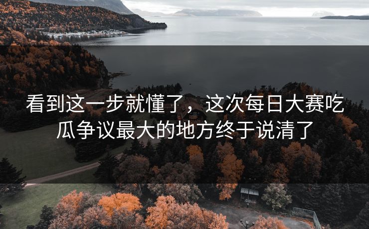 看到这一步就懂了，这次每日大赛吃瓜争议最大的地方终于说清了