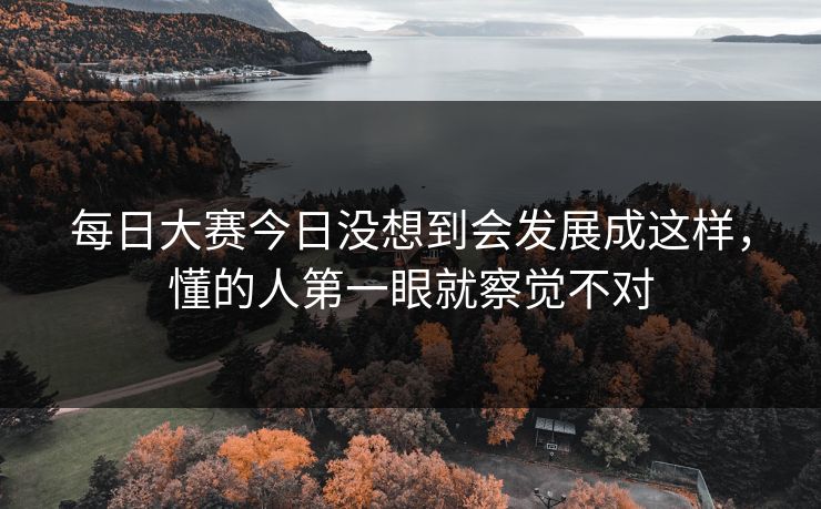 每日大赛今日没想到会发展成这样，懂的人第一眼就察觉不对