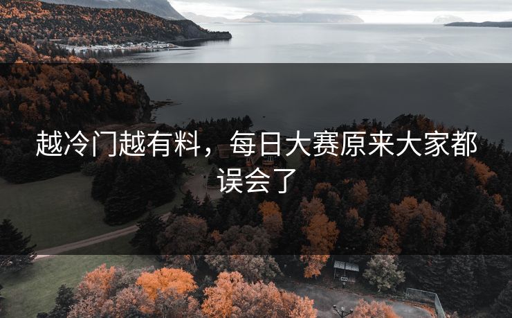 越冷门越有料,每日大赛原来大家都误会了 越冷门越有料,每日大赛原来大家都误会了
