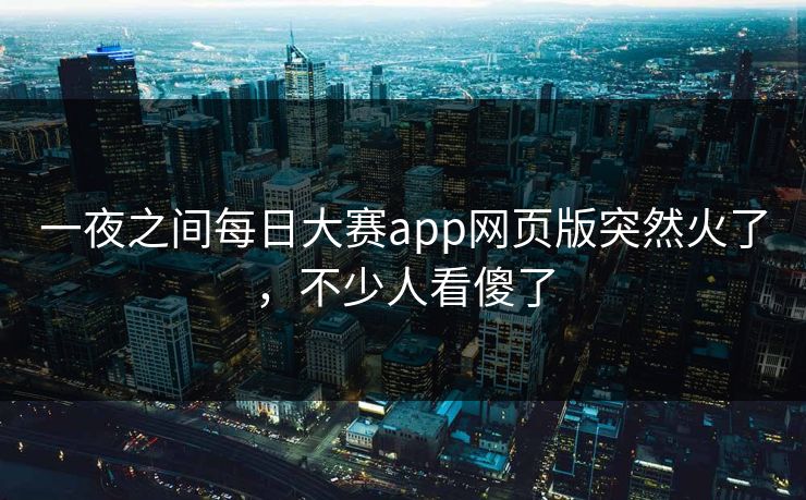 一夜之间每日大赛app网页版突然火了，不少人看傻了