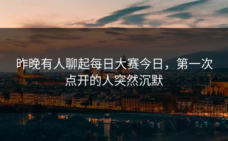 昨晚有人聊起每日大赛今日，第一次点开的人突然沉默