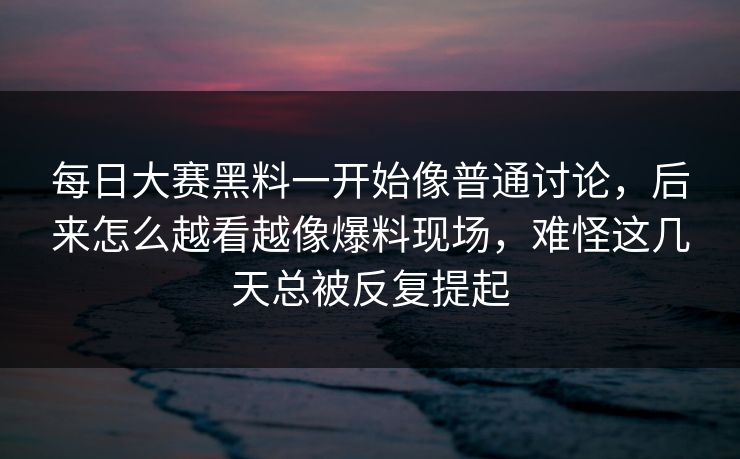 每日大赛黑料一开始像普通讨论，后来怎么越看越像爆料现场，难怪这几天总被反复提起