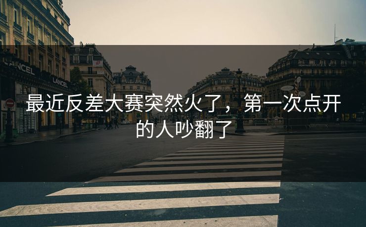 最近反差大赛突然火了，第一次点开的人吵翻了
