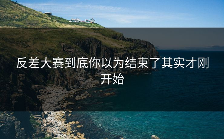 反差大赛到底你以为结束了其实才刚开始