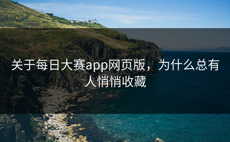 关于每日大赛app网页版，为什么总有人悄悄收藏