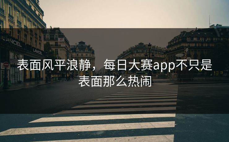 表面风平浪静，每日大赛app不只是表面那么热闹
