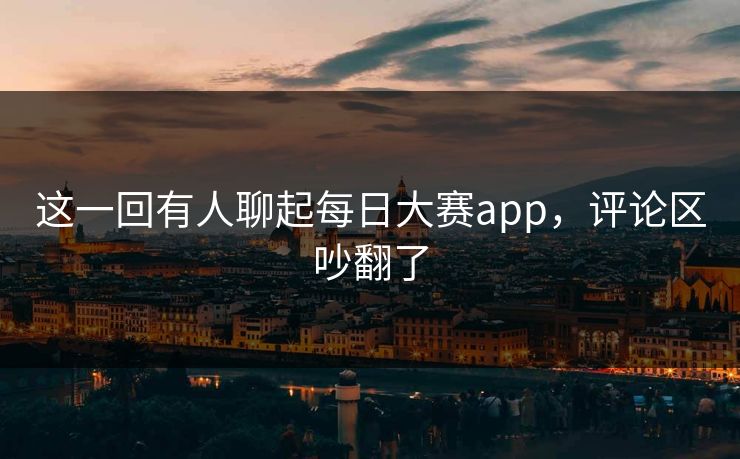 这一回有人聊起每日大赛app，评论区吵翻了