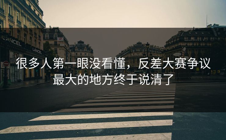 很多人第一眼没看懂，反差大赛争议最大的地方终于说清了