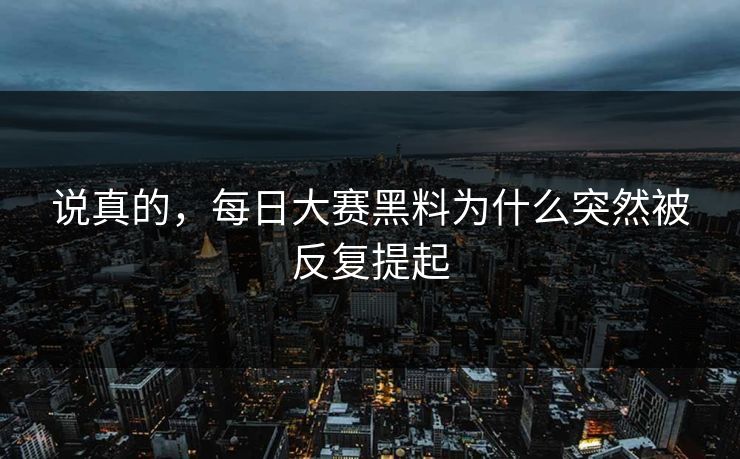 说真的，每日大赛黑料为什么突然被反复提起