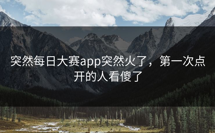 突然每日大赛app突然火了，第一次点开的人看傻了