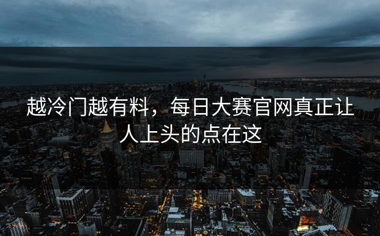 越冷门越有料，每日大赛官网真正让人上头的点在这