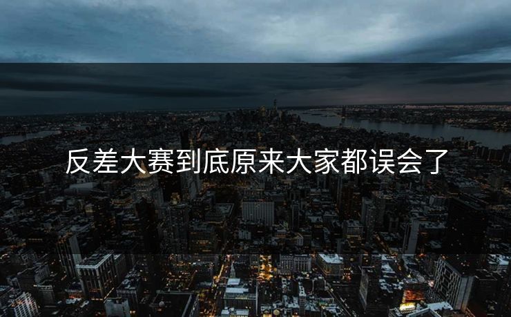 反差大赛到底原来大家都误会了